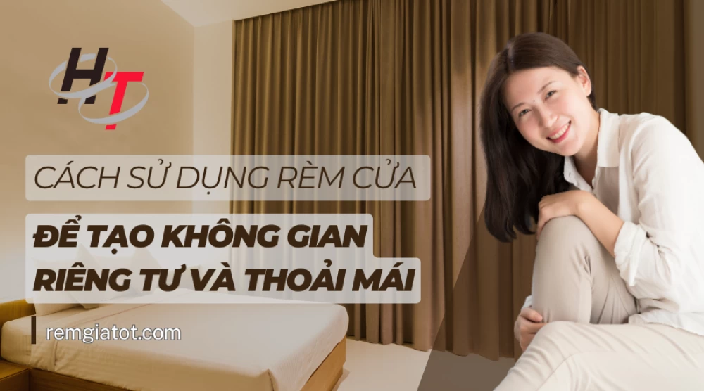 Cách sử dụng rèm cửa để tạo không gian riêng tư và thoải mái 