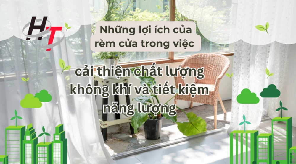 Những lợi ích của rèm cửa trong việc cải thiện chất lượng không khí và tiết kiệm năng lượng